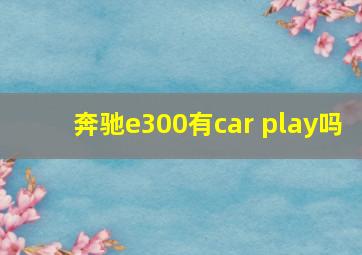 奔驰e300有car play吗